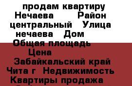 продам квартиру Нечаева 115 › Район ­ центральный › Улица ­ нечаева › Дом ­ 115 › Общая площадь ­ 68 › Цена ­ 2 750 000 - Забайкальский край, Чита г. Недвижимость » Квартиры продажа   . Забайкальский край,Чита г.